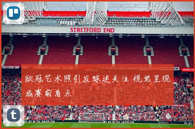 欧冠艺术照引发球迷关注 视觉呈现成赛前看点