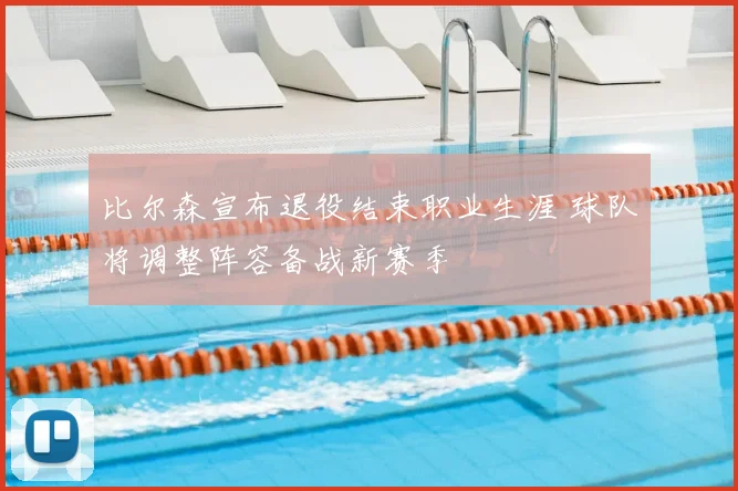 比尔森宣布退役结束职业生涯 球队将调整阵容备战新赛季