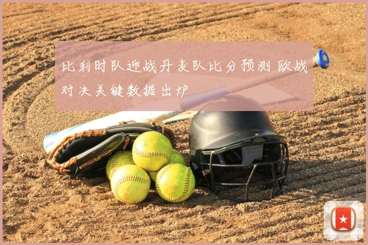 比利时队迎战丹麦队比分预测 欧战对决关键数据出炉
