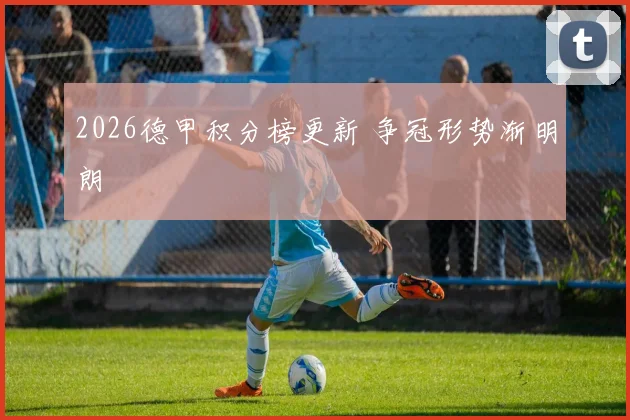 2026德甲积分榜更新 争冠形势渐明朗