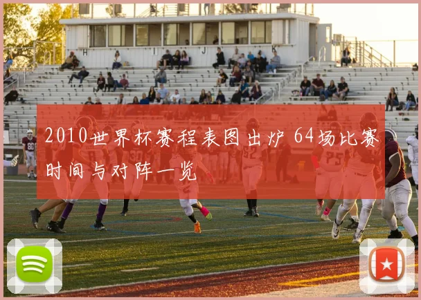 2010世界杯赛程表图出炉 64场比赛时间与对阵一览