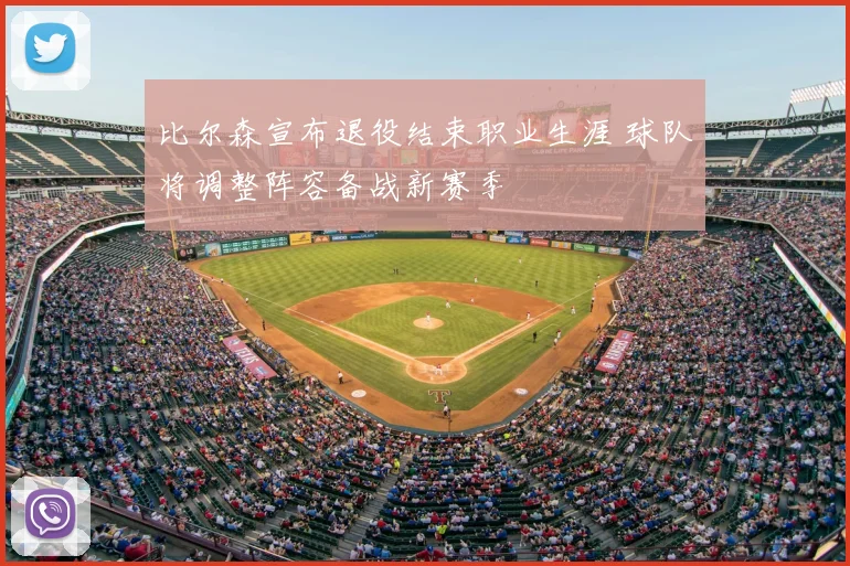 比尔森宣布退役结束职业生涯 球队将调整阵容备战新赛季
